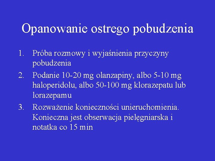 Opanowanie ostrego pobudzenia 1. Próba rozmowy i wyjaśnienia przyczyny pobudzenia 2. Podanie 10 -20