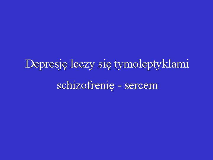 Depresję leczy się tymoleptyklami schizofrenię - sercem 