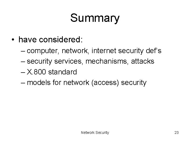 Summary • have considered: – computer, network, internet security def’s – security services, mechanisms,