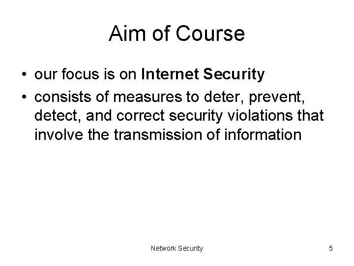 Aim of Course • our focus is on Internet Security • consists of measures