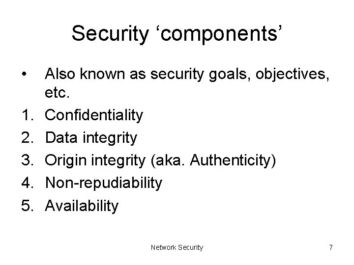 Security ‘components’ • 1. 2. 3. 4. 5. Also known as security goals, objectives,