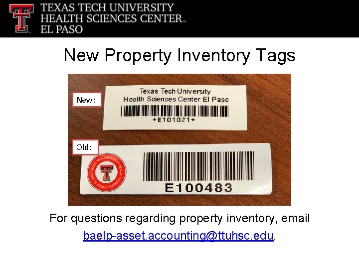 New Property Inventory Tags New: Old: For questions regarding property inventory, email baelp-asset. accounting@ttuhsc.