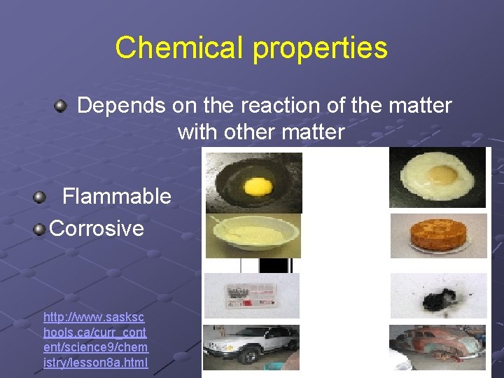 Chemical properties Depends on the reaction of the matter with other matter Flammable Corrosive