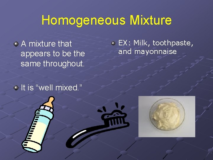 Homogeneous Mixture A mixture that appears to be the same throughout. It is “well