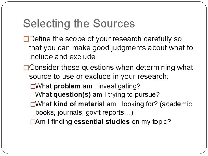 Selecting the Sources �Define the scope of your research carefully so that you can