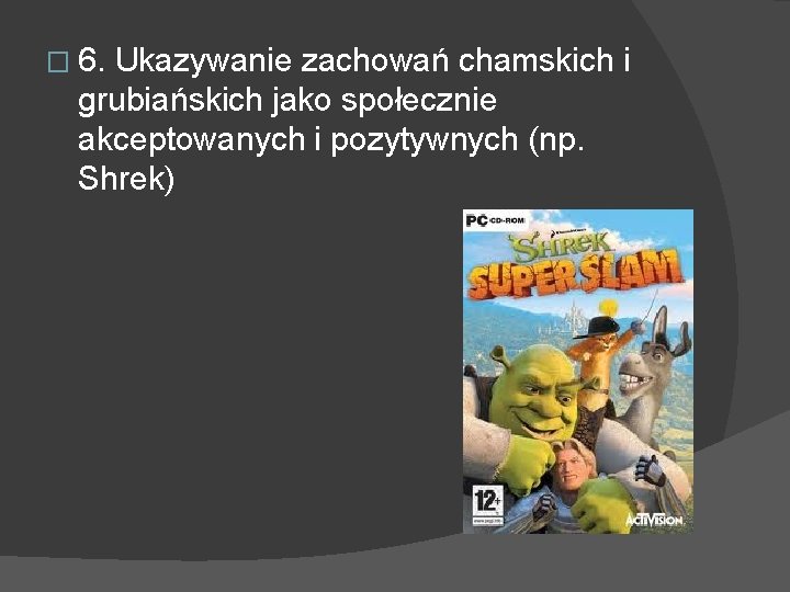 � 6. Ukazywanie zachowań chamskich i grubiańskich jako społecznie akceptowanych i pozytywnych (np. Shrek)