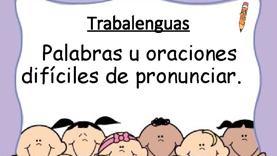 Trabalenguas Palabras u oraciones difíciles de pronunciar. 