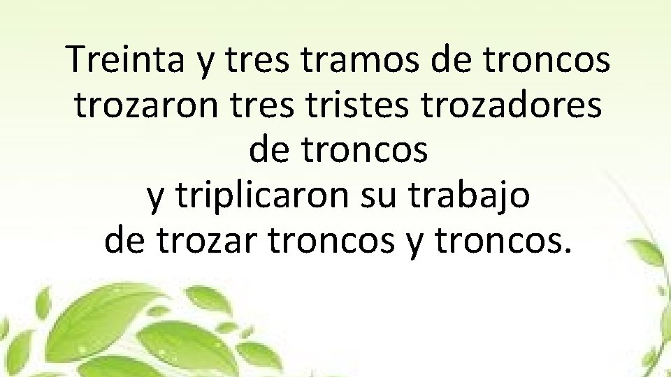 Treinta y tres tramos de troncos trozaron tres tristes trozadores de troncos y triplicaron