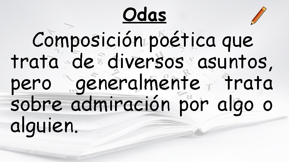 Odas Composición poética que trata de diversos asuntos, pero generalmente trata sobre admiración por