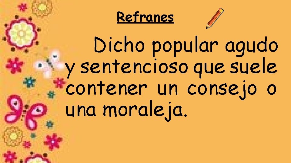 Refranes Dicho popular agudo y sentencioso que suele contener un consejo o una moraleja.