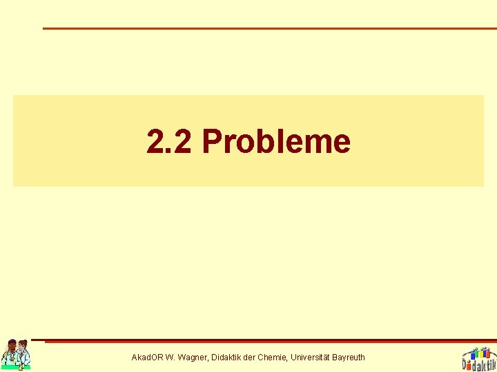 2. 2 Probleme Akad. OR W. Wagner, Didaktik der Chemie, Universität Bayreuth 