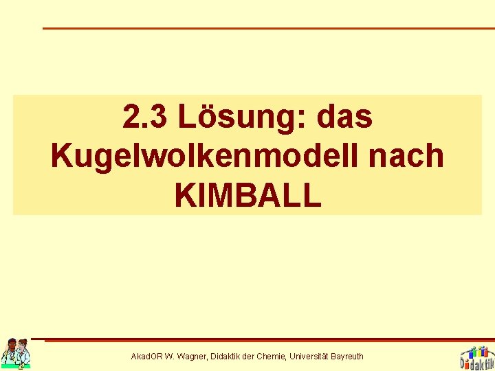 2. 3 Lösung: das Kugelwolkenmodell nach KIMBALL Akad. OR W. Wagner, Didaktik der Chemie,