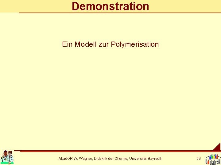 Demonstration Ein Modell zur Polymerisation Akad. OR W. Wagner, Didaktik der Chemie, Universität Bayreuth