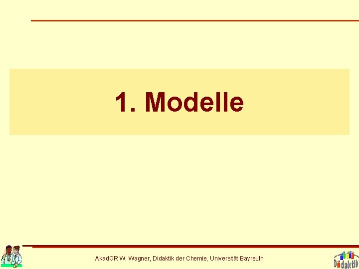 1. Modelle Akad. OR W. Wagner, Didaktik der Chemie, Universität Bayreuth 