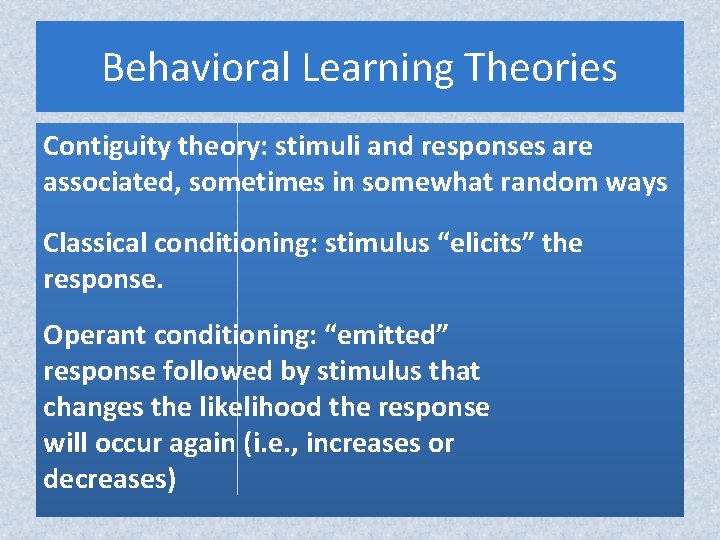 Behavioral Learning Theories Contiguity theory: stimuli and responses are associated, sometimes in somewhat random