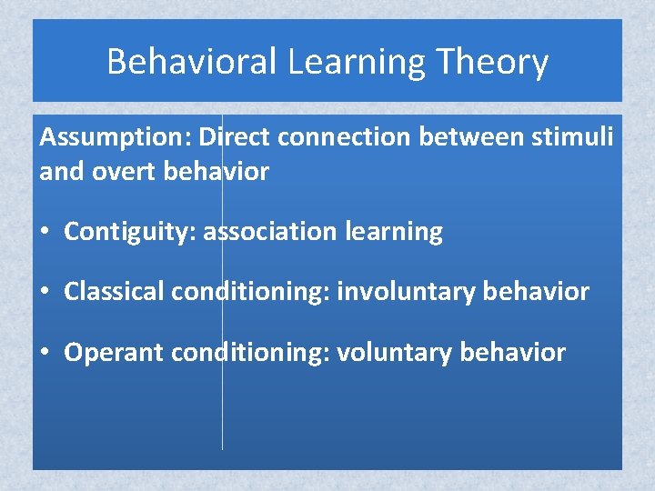 Behavioral Learning Theory Assumption: Direct connection between stimuli and overt behavior • Contiguity: association