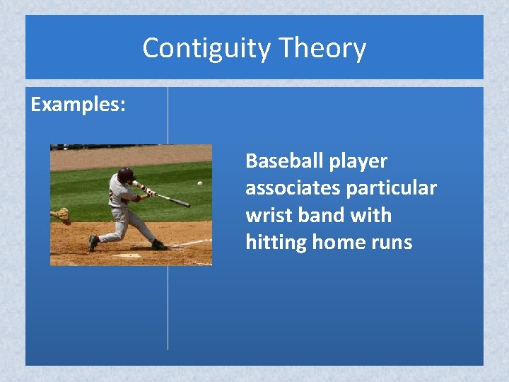 Contiguity Theory Examples: Baseball player associates particular wrist band with hitting home runs Contiguity Theory Examples: Baseball player associates particular wrist band with hitting home runs