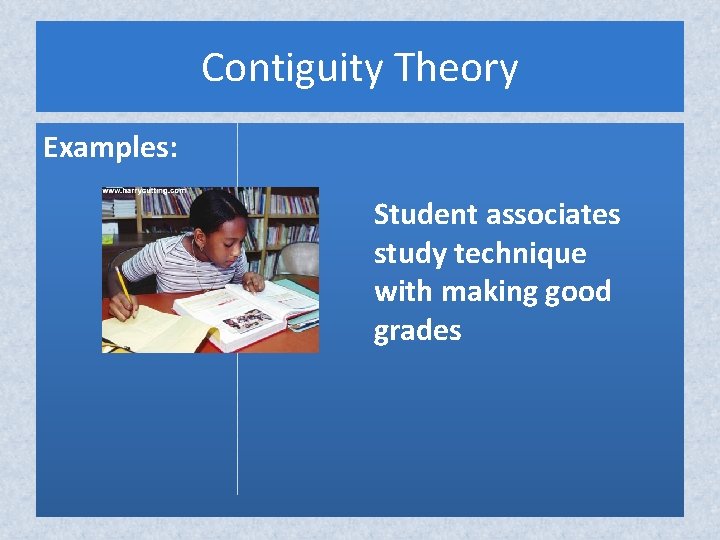 Contiguity Theory Examples: Student associates study technique with making good grades Contiguity Theory Examples: Student associates study technique with making good grades
