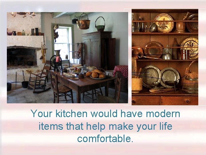 Your kitchen would have modern items that help make your life comfortable. 