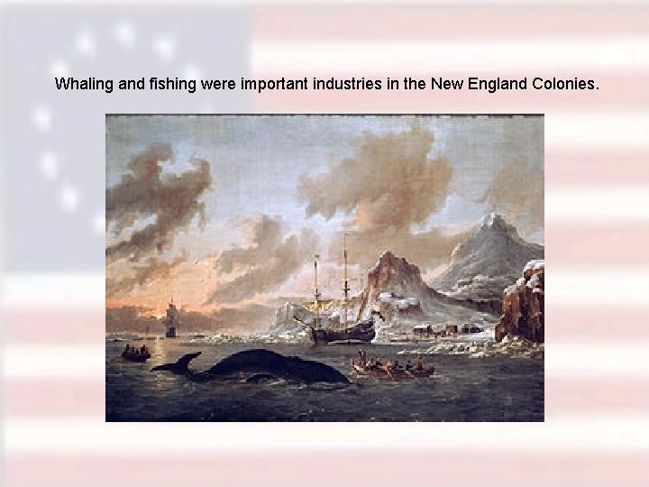 Whaling and fishing were important industries in the New England Colonies. 