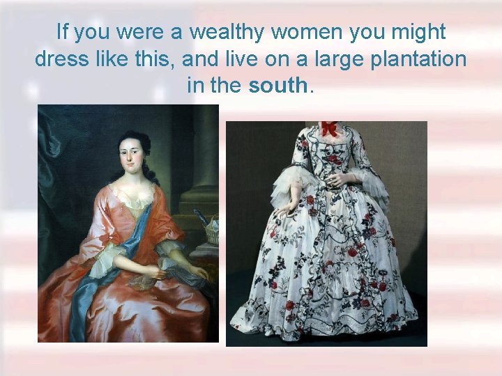 If you were a wealthy women you might dress like this, and live on