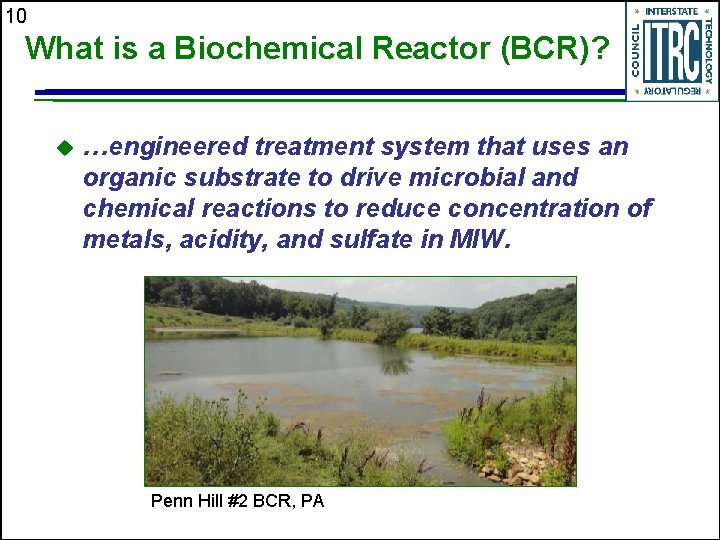 10 What is a Biochemical Reactor (BCR)? u …engineered treatment system that uses an