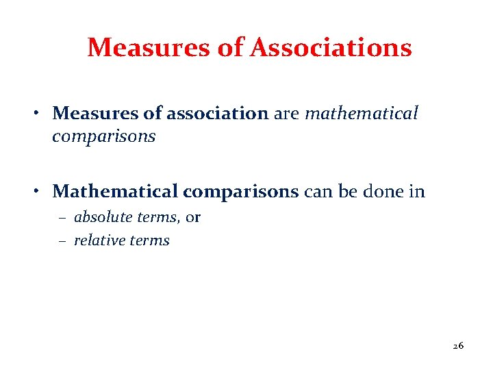 Measures of Associations • Measures of association are mathematical comparisons • Mathematical comparisons can