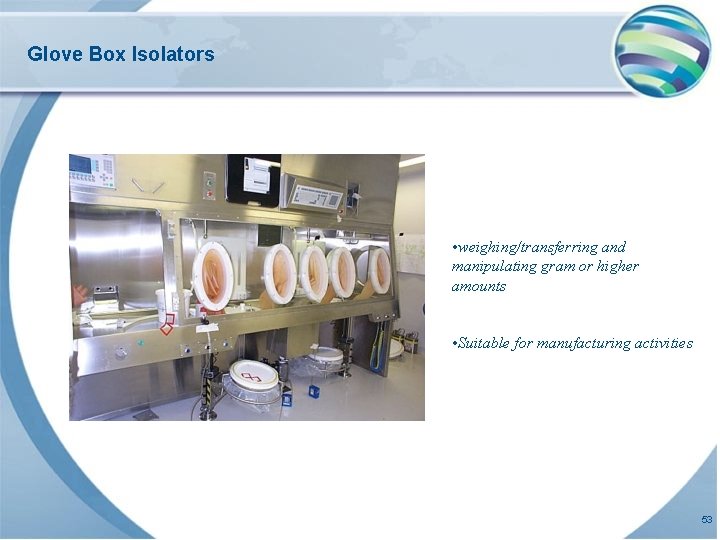 Glove Box Isolators • weighing/transferring and manipulating gram or higher amounts • Suitable for