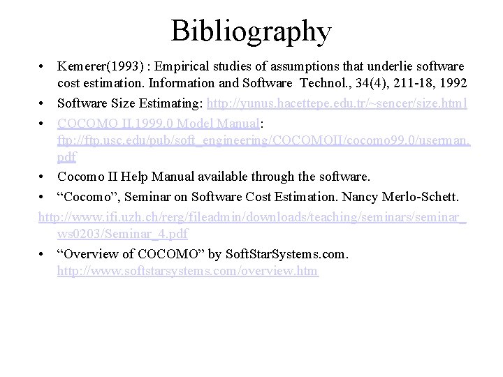 Bibliography • Kemerer(1993) : Empirical studies of assumptions that underlie software cost estimation. Information