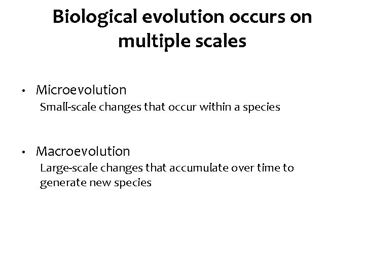 Biological evolution occurs on multiple scales • Microevolution Small-scale changes that occur within a