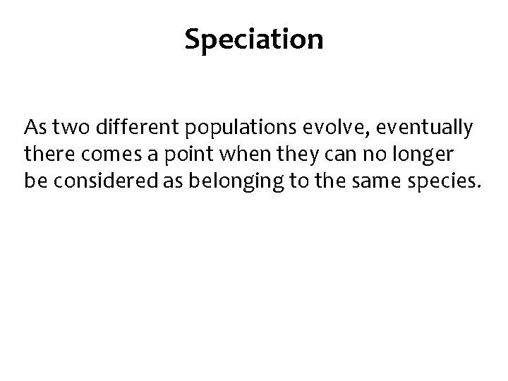 Speciation As two different populations evolve, eventually there comes a point when they can