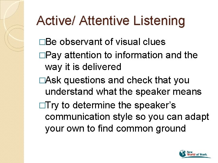 Active/ Attentive Listening �Be observant of visual clues �Pay attention to information and the