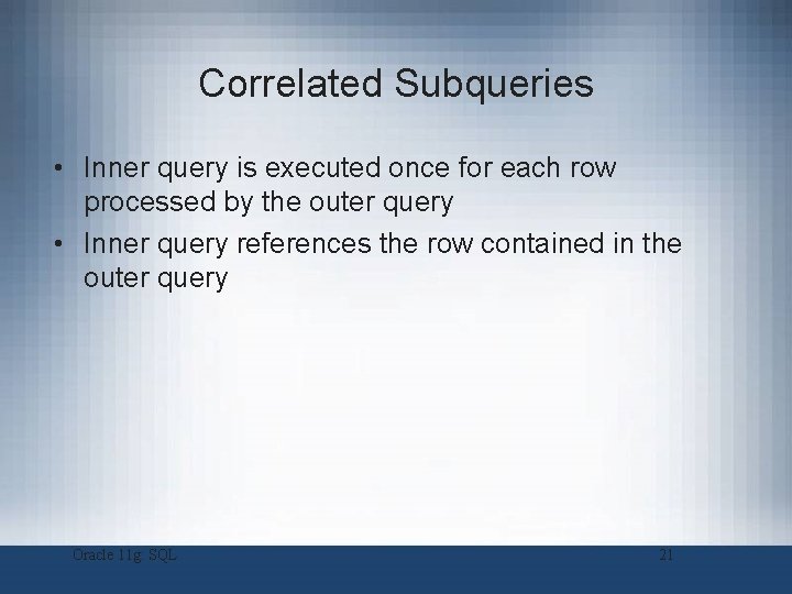 Correlated Subqueries • Inner query is executed once for each row processed by the