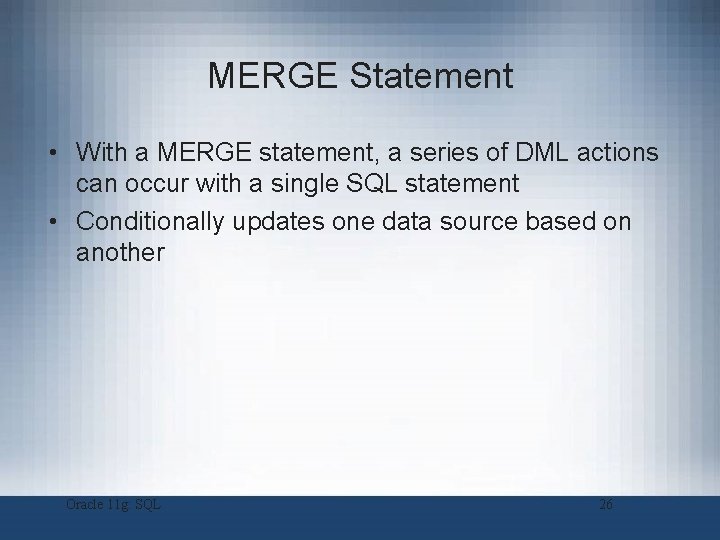 MERGE Statement • With a MERGE statement, a series of DML actions can occur