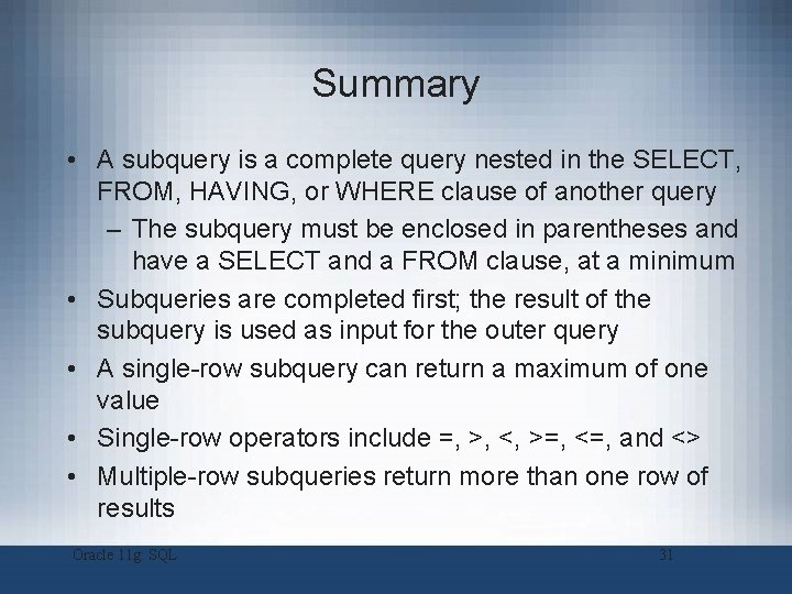 Summary • A subquery is a complete query nested in the SELECT, FROM, HAVING,
