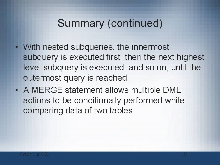 Summary (continued) • With nested subqueries, the innermost subquery is executed first, then the
