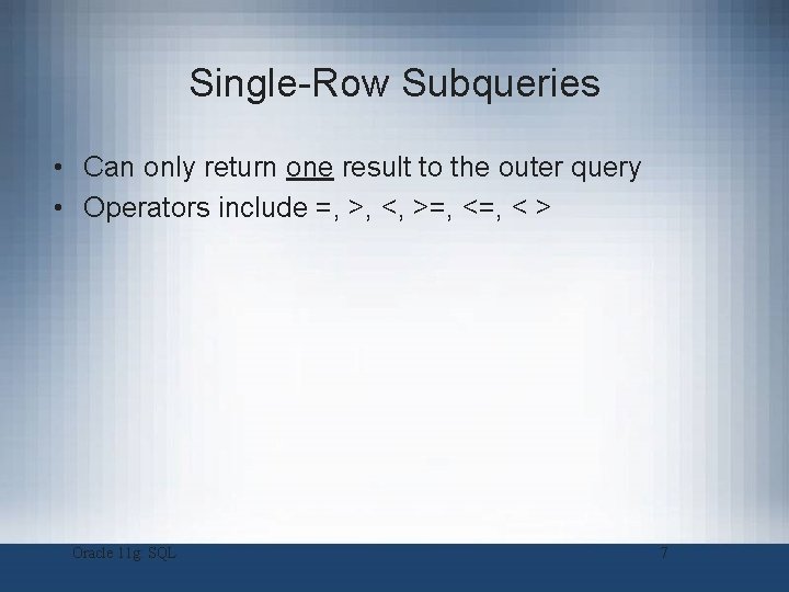 Single-Row Subqueries • Can only return one result to the outer query • Operators