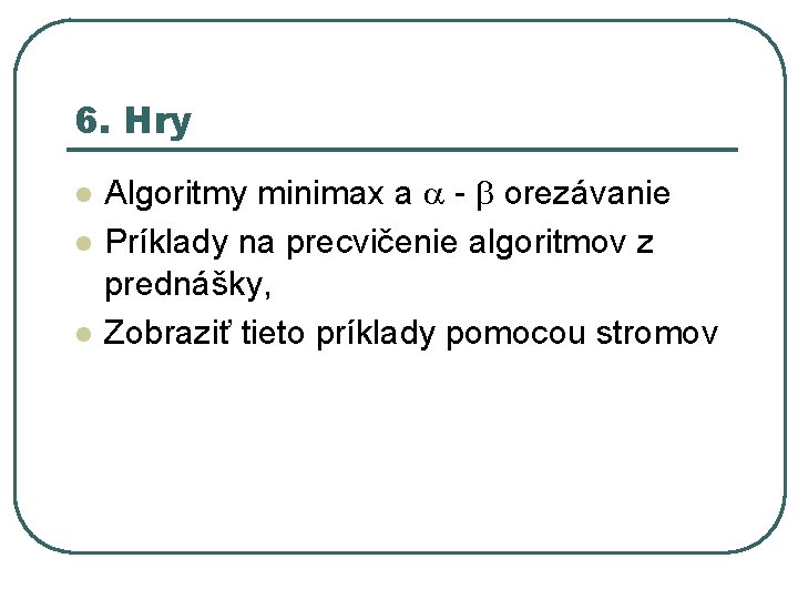 6. Hry l l l Algoritmy minimax a - orezávanie Príklady na precvičenie algoritmov