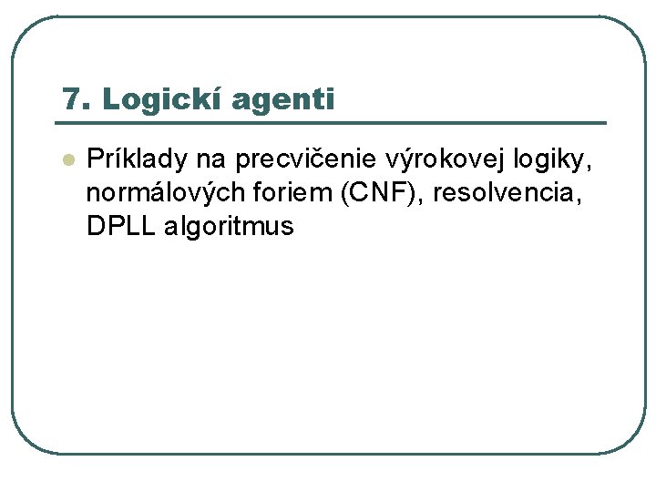 7. Logickí agenti l Príklady na precvičenie výrokovej logiky, normálových foriem (CNF), resolvencia, DPLL