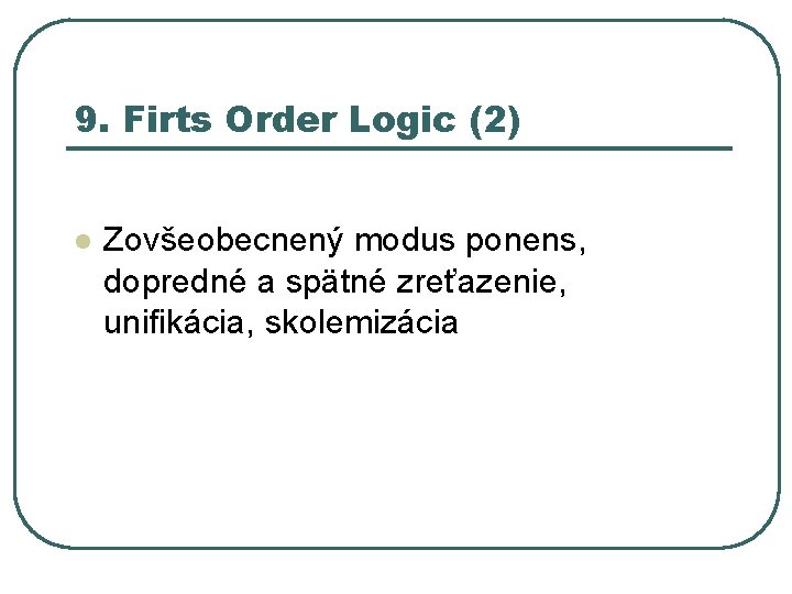 9. Firts Order Logic (2) l Zovšeobecnený modus ponens, dopredné a spätné zreťazenie, unifikácia,