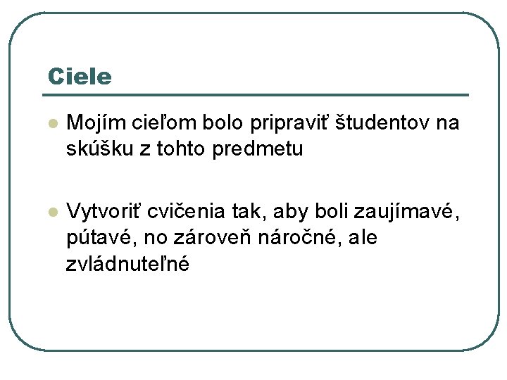 Ciele l Mojím cieľom bolo pripraviť študentov na skúšku z tohto predmetu l Vytvoriť