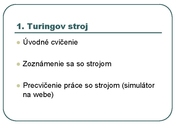 1. Turingov stroj l Úvodné cvičenie l Zoznámenie sa so strojom l Precvičenie práce