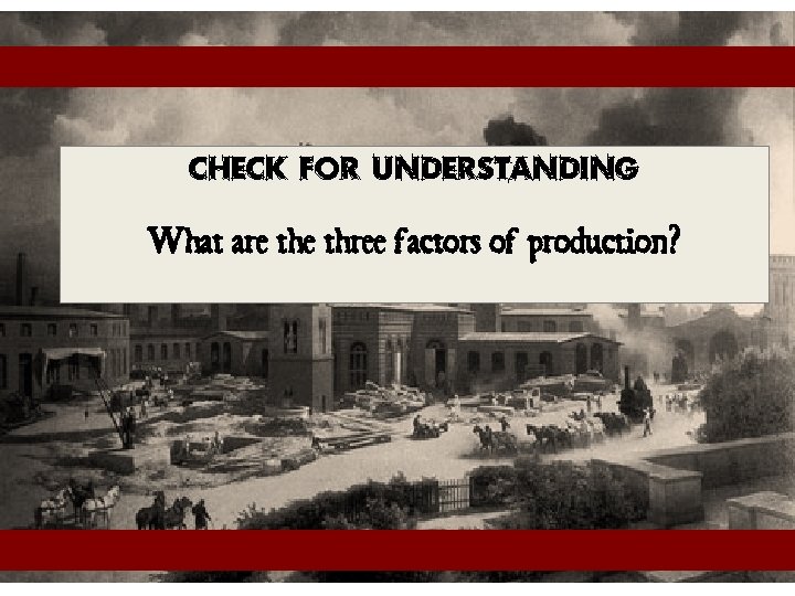 Check for Understanding What are three factors of production? 