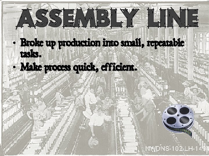  • Broke up production into small, repeatable tasks. • Make process quick, efficient.