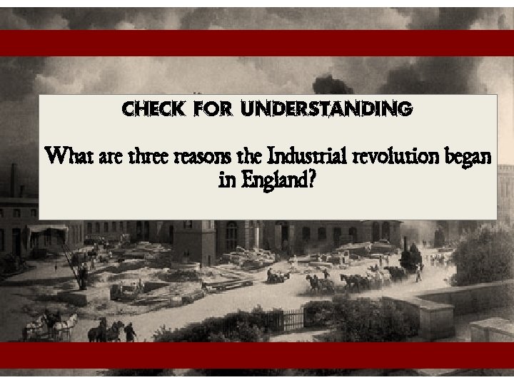 Check for Understanding What are three reasons the Industrial revolution began in England? 