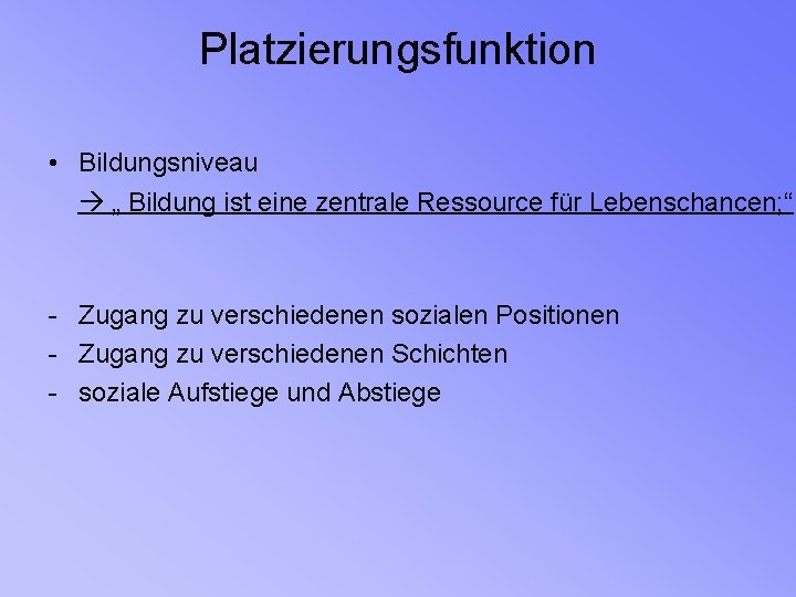 Platzierungsfunktion • Bildungsniveau „ Bildung ist eine zentrale Ressource für Lebenschancen; “ - Zugang