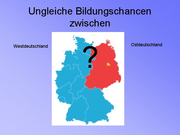 Ungleiche Bildungschancen zwischen Westdeutschland ? Ostdeutschland 