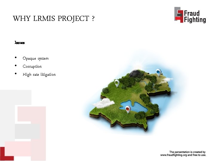 WHY LRMIS PROJECT ? Issues • Opaque system • Corruption • High rate litigation