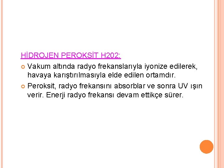 HİDROJEN PEROKSİT H 202: Vakum altında radyo frekanslarıyla iyonize edilerek, havaya karıştırılmasıyla elde edilen