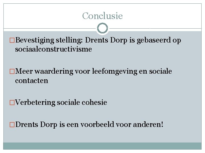 Conclusie �Bevestiging stelling: Drents Dorp is gebaseerd op sociaalconstructivisme �Meer waardering voor leefomgeving en